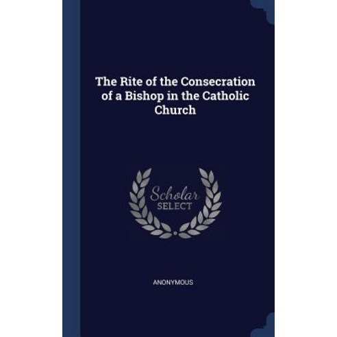 The Rite of the Consecration of a Bishop in the Catholic Church Hardcover, Sagwan Press