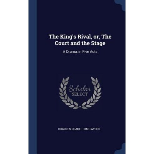 The King''s Rival Or the Court and the Stage: A Drama in Five Acts Hardcover, Sagwan Press