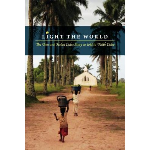 Light the World: The Ben and Helen Eidse Story as Told to Faith Eidse Paperback, FriesenPress