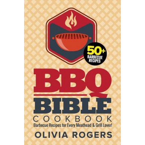 BBQ Bible Cookbook: Over 50 Barbecue Recipes for Every Meathead & Grill Lover! Paperback, Createspace Independent Publishing Platform