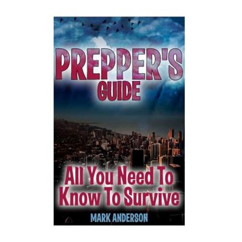 Prepper''s Guide: All You Need to Know to Survive: (Prepping Survival Guide) Paperback, Createspace Independent Publishing Platform