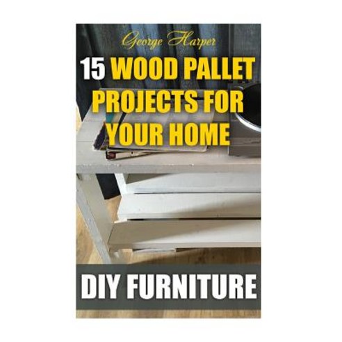 DIY Furniture: 15 Wood Pallet Projects for Your Home Paperback, Createspace Independent Publishing Platform