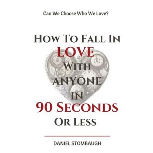 How to Fall in Love with Anyone in 90 Seconds or Less: Can We Choose Who We Love? Paperback, Createspace Independent Publishing Platform