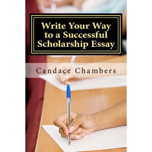 Write Your Way to a Successful Scholarship Essay Paperback, Createspace Independent Publishing Platform