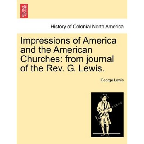 Impressions of America and the American Churches: From Journal of the REV. G. Lewis. Paperback, British Library, Historical Print Editions