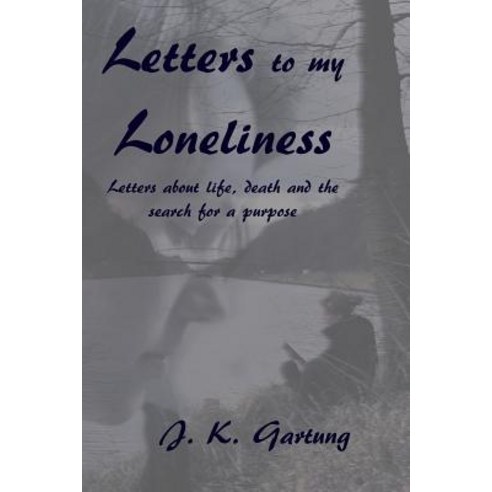 Letters to My Loneliness: Letters about Life Death and the Search for a Purpose Paperback, Createspace Independent Publishing Platform