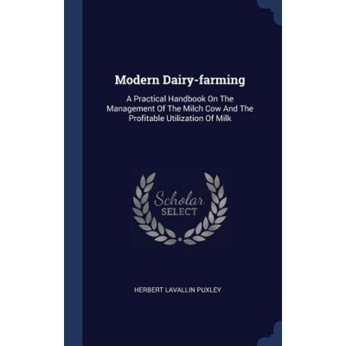 Modern Dairy-Farming: A Practical Handbook on the Management of the Milch Cow and the Profitable Utilization of Milk Hardcover, Sagwan Press