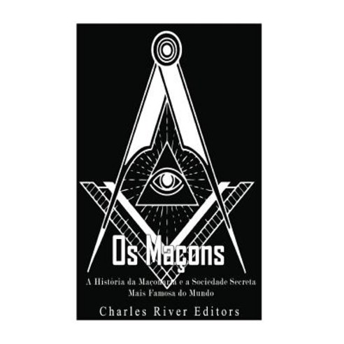 OS Macons: A Historia Da Maconaria E a Sociedade Secreta Mais Famosa Do Mundo Paperback, Createspace Independent Publishing Platform