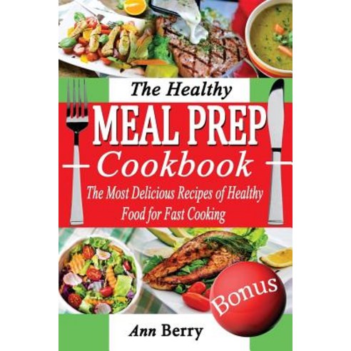 The Healthy Meal Prep Cookbook: The Most Delicious Recipes of Healthy Food for Fast Cooking Paperback, Createspace Independent Publishing Platform