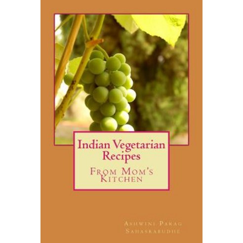 Indian Vegetarian Recipes: From My Mom''s Kitchen Paperback, Createspace Independent Publishing Platform