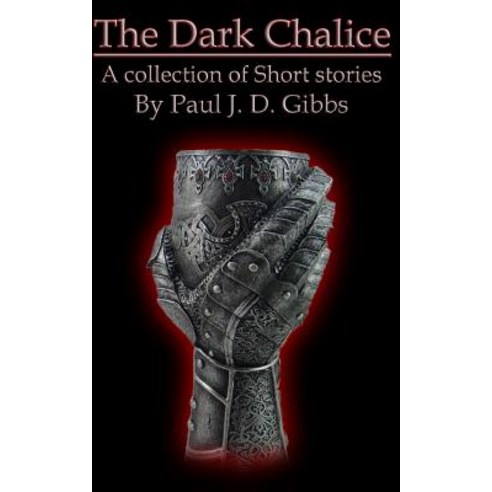 The Dark Chalice: Collection of Fiction by Paul J. D. Gibbs Paperback, Createspace Independent Publishing Platform