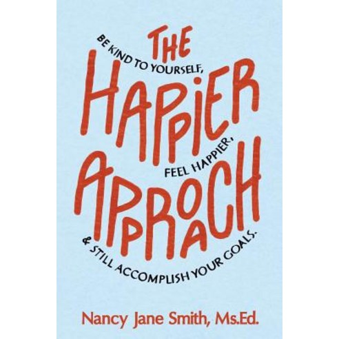 The Happier Approach: Be Kind to Yourself Feel Happier and Still Accomplish Your Goals Paperback, Live Happier Publishing