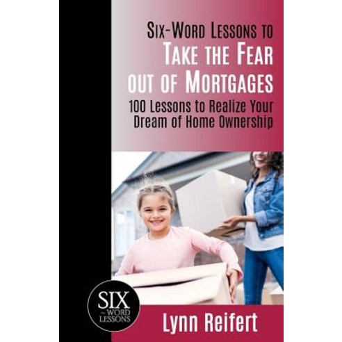 Six-Word Lessons to Take the Fear Out of Mortgages: 100 Lessons to Realize Your Dream of Home Ownership Paperback, Pacelli Publishing