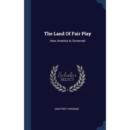 The Land of Fair Play: How America Is Governed Hardcover, Sagwan Press