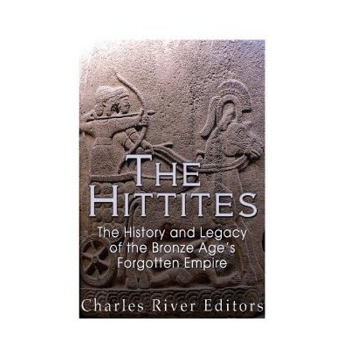 The Hittites: The History and Legacy of the Bronze Age''s Forgotten Empire Paperback, Createspace Independent Publishing Platform