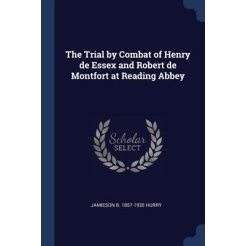 The Trial by Combat of Henry de Essex and Robert de Montfort at Reading Abbey Paperback, Sagwan Press