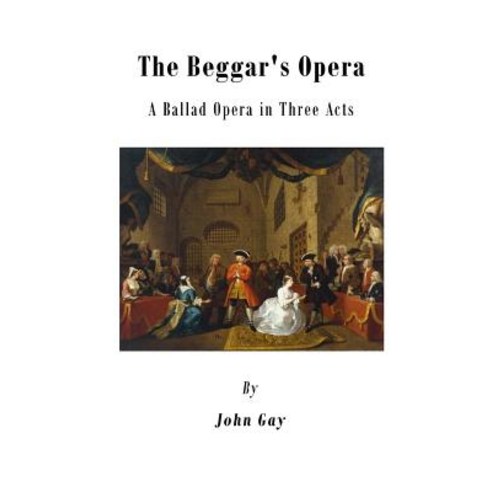 The Beggar''s Opera: A Ballad Opera in Three Acts Paperback, Createspace Independent Publishing Platform