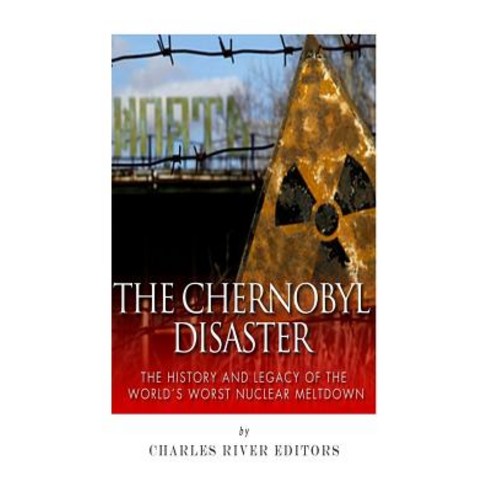 The Chernobyl Disaster: The History and Legacy of the World''s Worst Nuclear Meltdown Paperback, Createspace Independent Publishing Platform