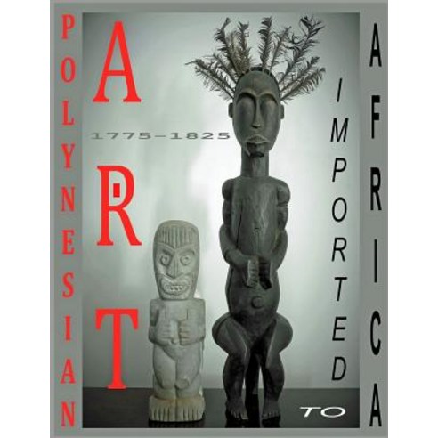 Polynesian Art: Imported to Africa 1775-1825 Paperback, Createspace Independent Publishing Platform