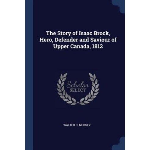 The Story of Isaac Brock Hero Defender and Saviour of Upper Canada 1812 Paperback, Sagwan Press