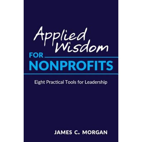 Applied Wisdom for Nonprofits: Eight Practical Tools for Leadership ...
