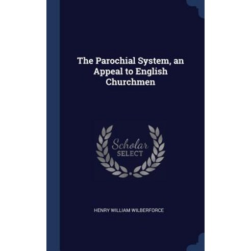 The Parochial System an Appeal to English Churchmen Hardcover, Sagwan Press