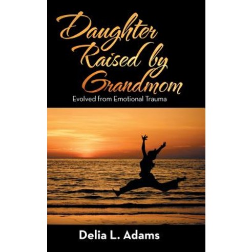 Daughter Raised by Grandmom: Evolved from Emotional Trauma Hardcover, Balboa Press