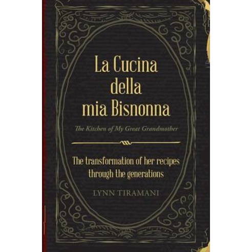 La Cucina Della MIA Bisnonna: The Transformation of Her Recipes Through the Generations Paperback, Xlibris Us