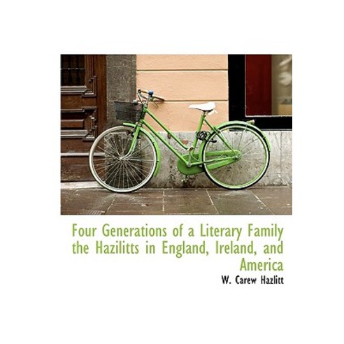 Four Generations of a Literary Family the Hazilitts in England Ireland and America Paperback, BiblioLife