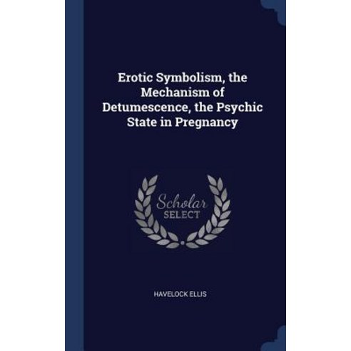 Erotic Symbolism the Mechanism of Detumescence the Psychic State in Pregnancy Hardcover, Sagwan Press