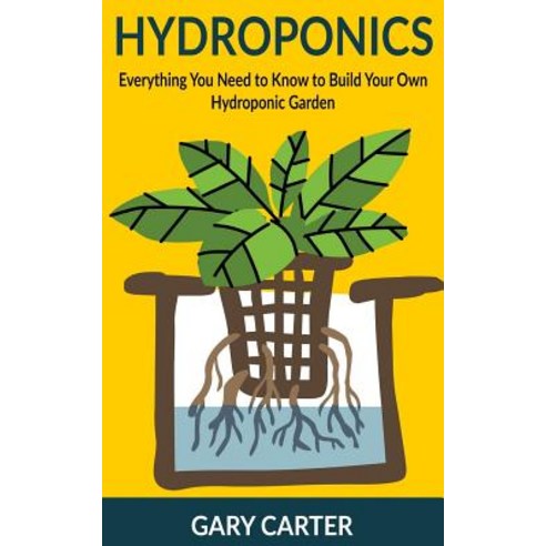 Hydroponics: Everything You Need to Know to Build Your Own Hydroponic Garden Paperback, Createspace Independent Publishing Platform