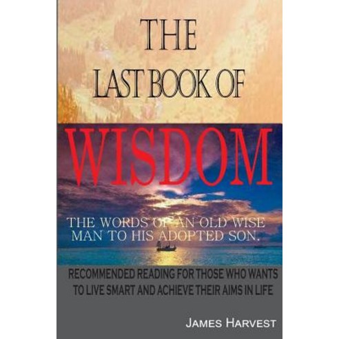 The Last Book of Wisdom: The Words of an Old Wise Man to His Adopted Son Paperback, Createspace Independent Publishing Platform