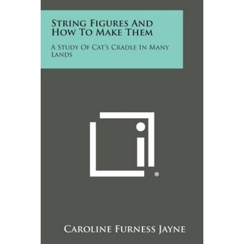 String Figures and How to Make Them: A Study of Cat''s Cradle in Many Lands Paperback, Literary Licensing, LLC
