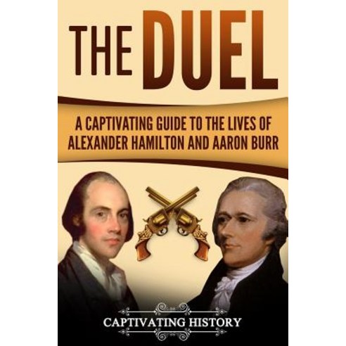 The Duel: A Captivating Guide to the Lives of Alexander Hamilton and Aaron Burr Paperback, Createspace Independent Publishing Platform
