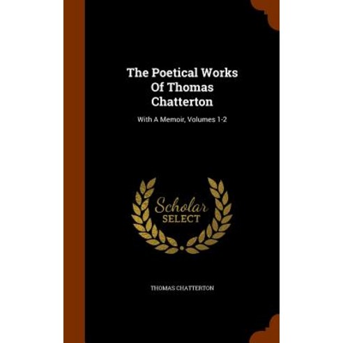 The Poetical Works of Thomas Chatterton: With a Memoir Volumes 1-2 Hardcover, Arkose Press