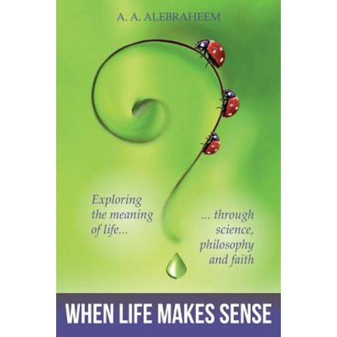 When Life Makes Sense: Exploring the Meaning of Life Through Science Philosophy and Faith Paperback, Createspace Independent Publishing Platform