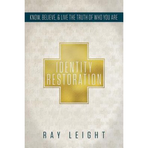 Identity Restoration: Know Believe & Live the Truth of Who You Are Paperback, Ray Leight