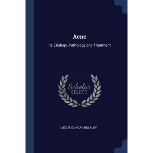 Acne: Its Etiology Pathology and Treatment Paperback, Sagwan Press