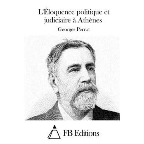 L''Eloquence Politique Et Judiciaire a Athenes Paperback, Createspace Independent Publishing Platform