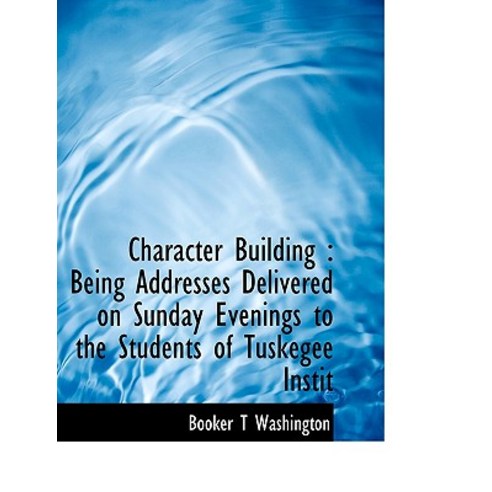 Character Building: Being Addresses Delivered on Sunday Evenings to the Students of Tuskegee Instit Paperback, BiblioLife
