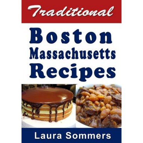 Traditional Boston Massachusetts Recipes: Cookbook Full of Recipes from Boston Massachusetts Paperback, Createspace Independent Publishing Platform
