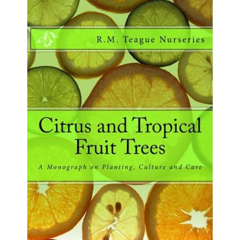 Citrus and Tropical Fruit Trees: A Monograph on Planting Culture and Care Paperback, Createspace Independent Publishing Platform