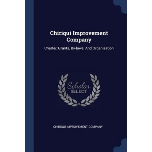 Chiriqui Improvement Company: Charter Grants By-Laws and Organization Paperback, Sagwan Press