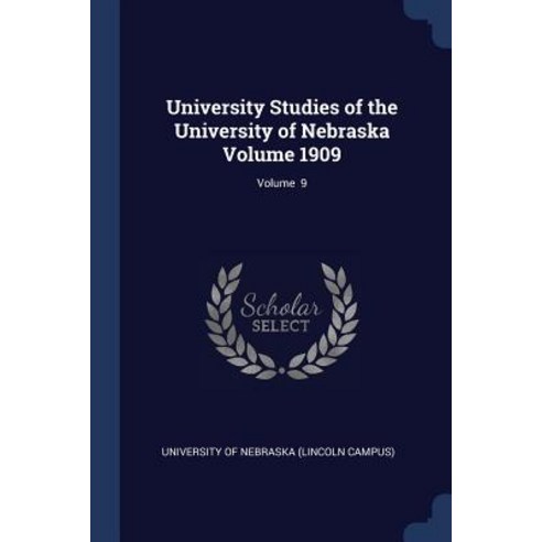 University Studies of the University of Nebraska Volume 1909; Volume 9 Paperback, Sagwan Press
