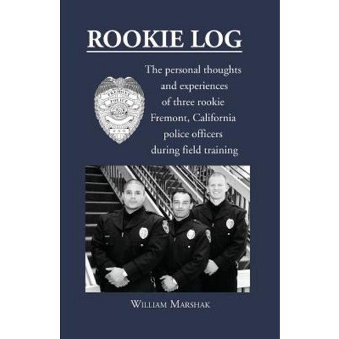 Rookie Log: The Personal Thoughts and Experiences of Three Rookie Fremont California Police Officers During Field Training Paperback, Outskirts Press