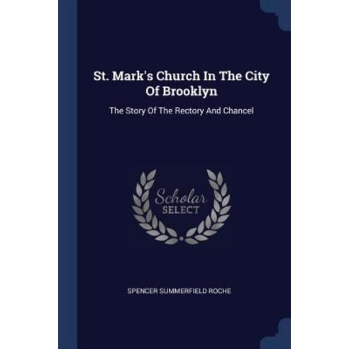 St. Mark''s Church in the City of Brooklyn: The Story of the Rectory and Chancel Paperback, Sagwan Press