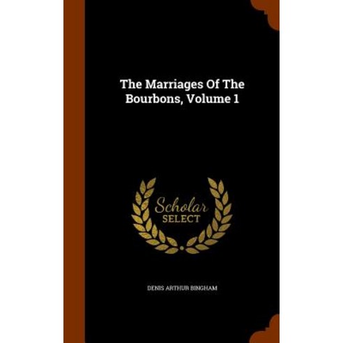 The Marriages of the Bourbons Volume 1 Hardcover, Arkose Press