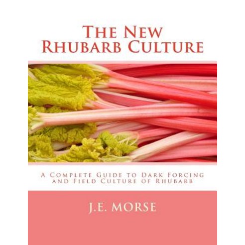 The New Rhubarb Culture: A Complete Guide to Dark Forcing and Field Culture of Rhubarb Paperback, Createspace Independent Publishing Platform