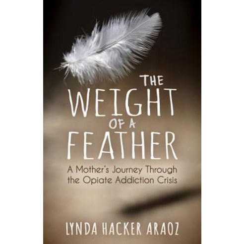 The Weight of a Feather: A Mother''s Journey Through the Opiates Addiction Crisis Library Binding, Morgan James Faith