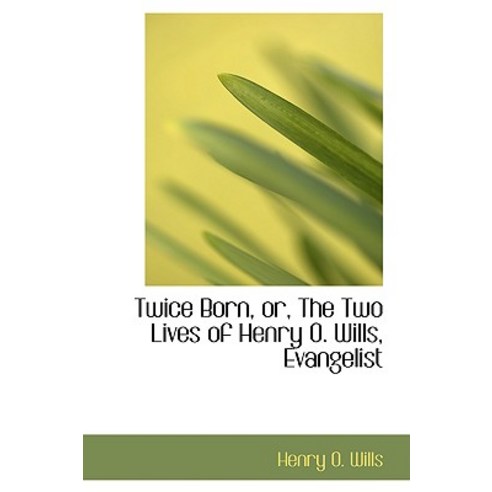 Twice Born Or the Two Lives of Henry O. Wills Evangelist Hardcover, BiblioLife